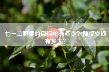 七一二股票的目标价有多少？涨幅空间有多大？