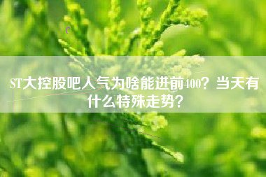 ST大控股吧人气为啥能进前400？当天有什么特殊走势？