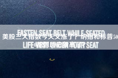美股三大指数今天又涨了？纳指和标普500都创历史新高了？