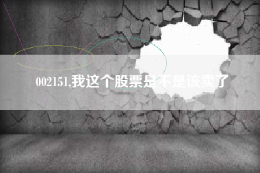 002151,我这个股票是不是该卖了