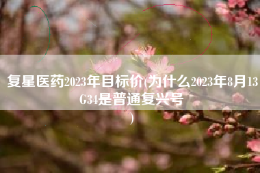 复星医药2023年目标价(为什么2023年8月13G34是普通复兴号
) 复星医药2023年目标价(为什么2023年8月13G34是普通复兴号
)