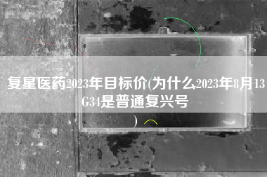 复星医药2023年目标价(为什么2023年8月13G34是普通复兴号
) 复星医药2023年目标价(为什么2023年8月13G34是普通复兴号
)