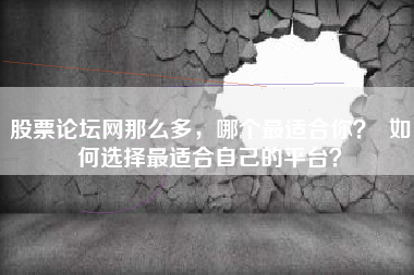 股票论坛网那么多，哪个最适合你？  如何选择最适合自己的平台？