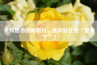 永辉超市回购股份，是利好还是“狼来了”？