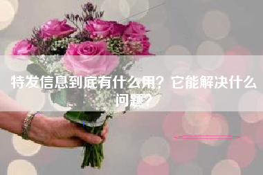 特发信息到底有什么用？它能解决什么问题？
