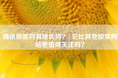 腾讯股票网有啥优势？  它比其他股票网站更值得关注吗？