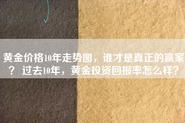 黄金价格10年走势图，谁才是真正的赢家？ 过去10年，黄金投资回报率怎么样？