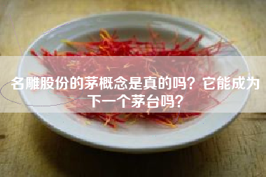 名雕股份的茅概念是真的吗？它能成为下一个茅台吗？