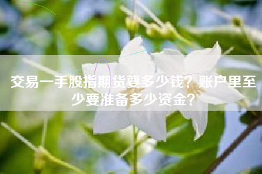 交易一手股指期货要多少钱？账户里至少要准备多少资金？
