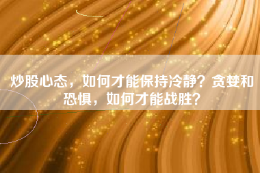 炒股心态，如何才能保持冷静？贪婪和恐惧，如何才能战胜？