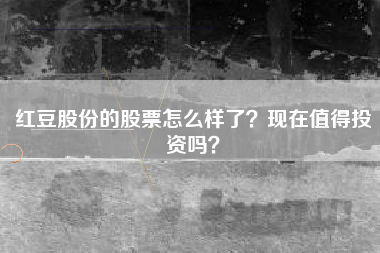 红豆股份的股票怎么样了?现在值得投资吗?